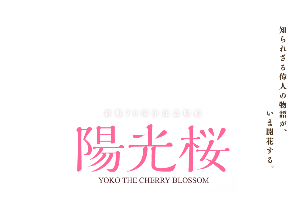 知られざる偉人の物語が、いま開花する。終戦70周年記念映画 陽光桜　主演/笹野高史　的場浩司  宮本真希